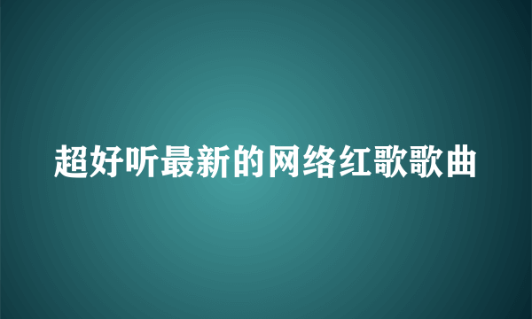 超好听最新的网络红歌歌曲