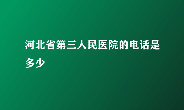 河北省第三人民医院的电话是多少
