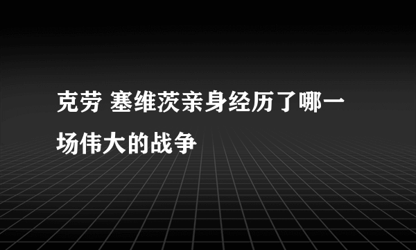 克劳 塞维茨亲身经历了哪一场伟大的战争