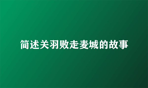 简述关羽败走麦城的故事