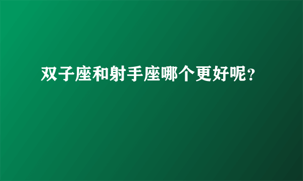 双子座和射手座哪个更好呢？