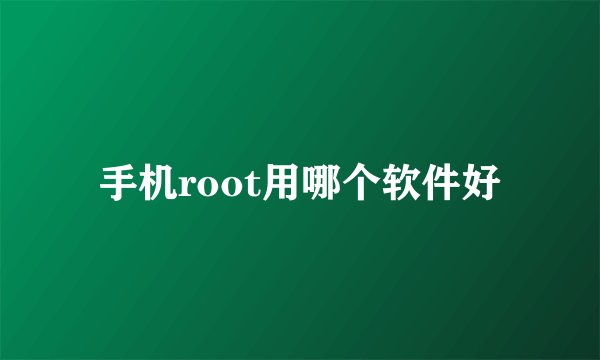 手机root用哪个软件好