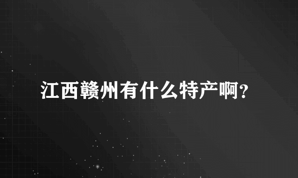 江西赣州有什么特产啊？