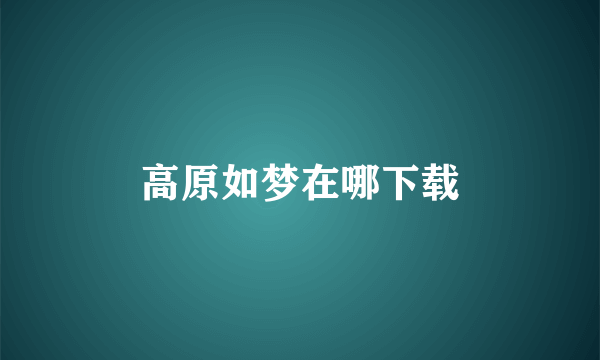 高原如梦在哪下载