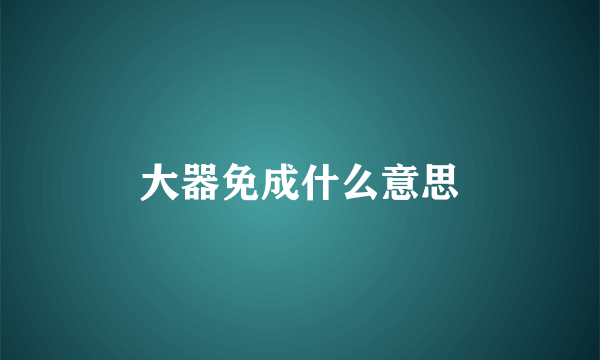 大器免成什么意思