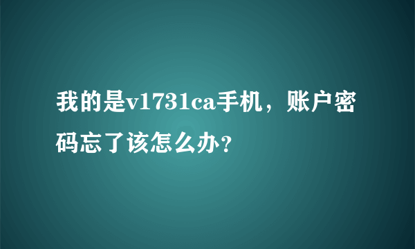 我的是v1731ca手机，账户密码忘了该怎么办？