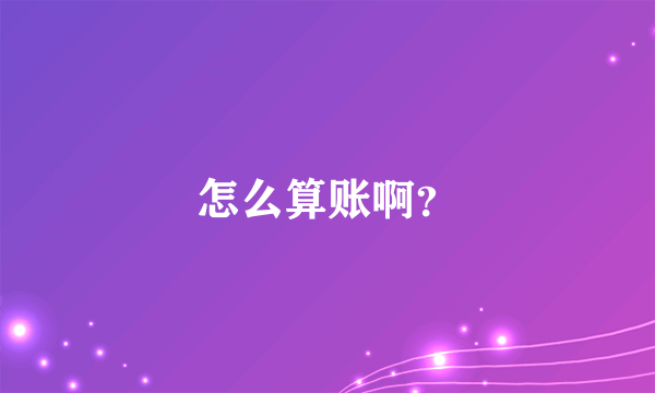 怎么算账啊？