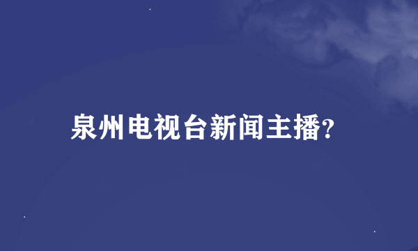 泉州电视台新闻主播？