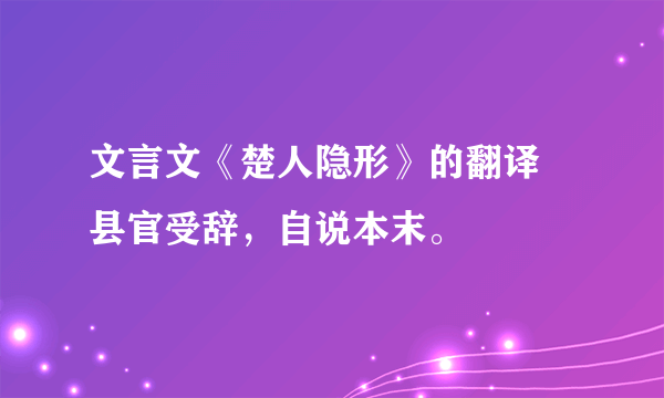 文言文《楚人隐形》的翻译 县官受辞，自说本末。