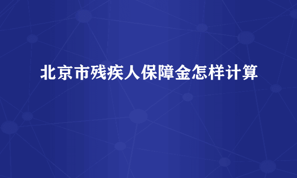 北京市残疾人保障金怎样计算