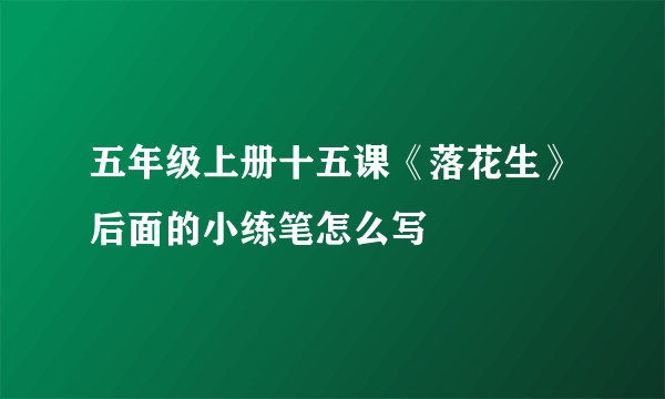 五年级上册十五课《落花生》后面的小练笔怎么写