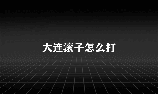 大连滚子怎么打