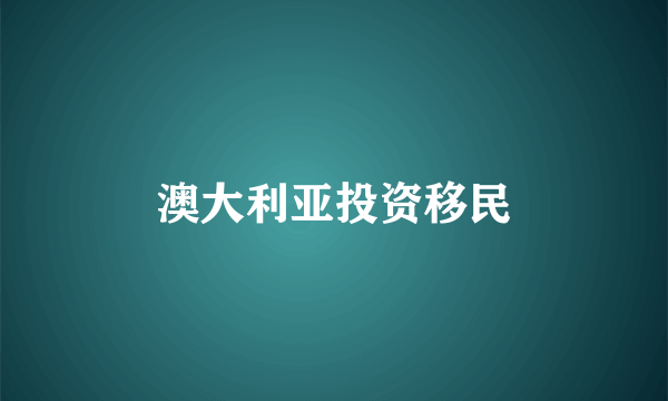 澳大利亚投资移民