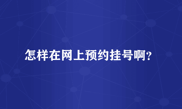 怎样在网上预约挂号啊？