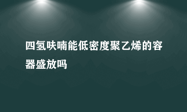 四氢呋喃能低密度聚乙烯的容器盛放吗