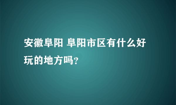安徽阜阳 阜阳市区有什么好玩的地方吗？