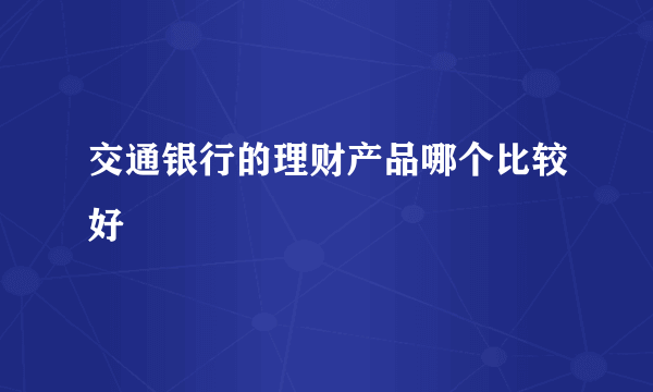 交通银行的理财产品哪个比较好