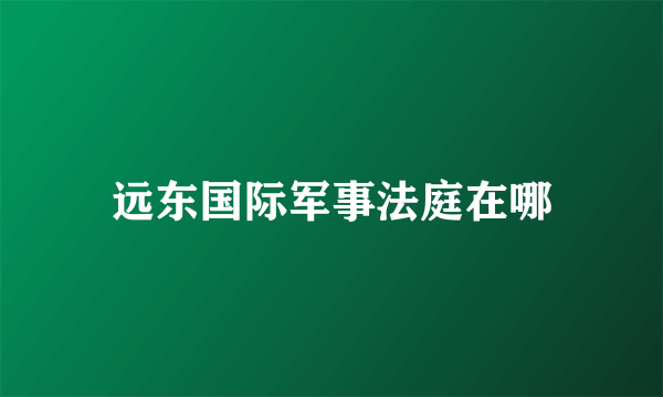 远东国际军事法庭在哪