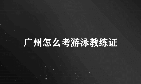 广州怎么考游泳教练证