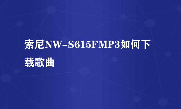 索尼NW-S615FMP3如何下载歌曲