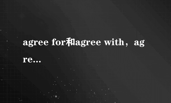agree for和agree with，agree to 区别