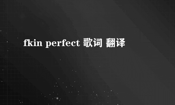 fkin perfect 歌词 翻译