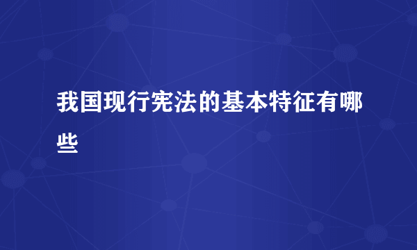 我国现行宪法的基本特征有哪些