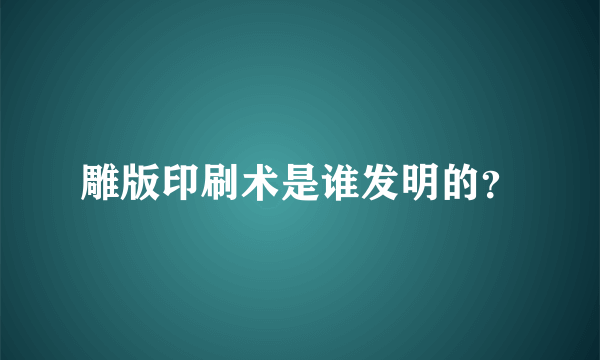 雕版印刷术是谁发明的？