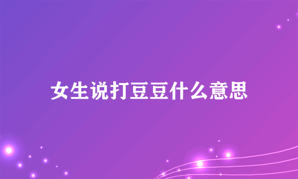 女生说打豆豆什么意思