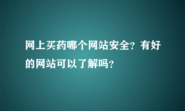 网上买药哪个网站安全？有好的网站可以了解吗？