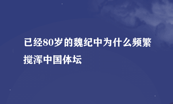 已经80岁的魏纪中为什么频繁搅浑中国体坛