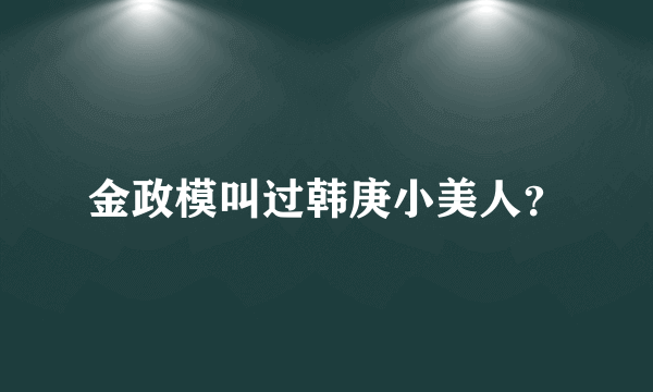 金政模叫过韩庚小美人？
