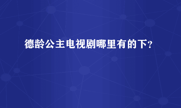 德龄公主电视剧哪里有的下？