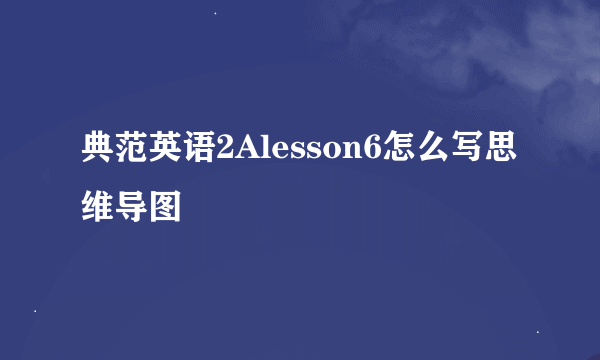 典范英语2Alesson6怎么写思维导图