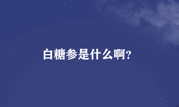 白糖参是什么啊？