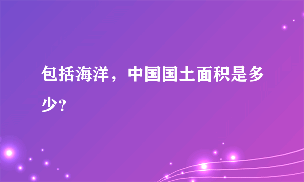包括海洋，中国国土面积是多少？