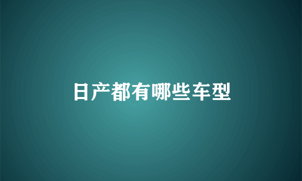 日产都有哪些车型