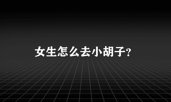 女生怎么去小胡子？
