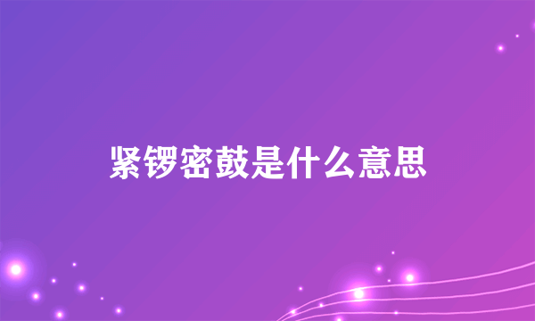 紧锣密鼓是什么意思