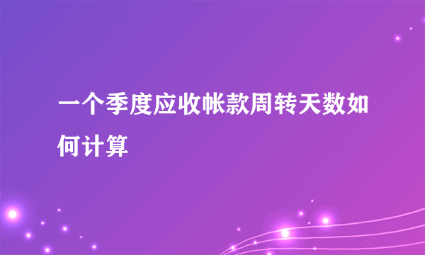 一个季度应收帐款周转天数如何计算