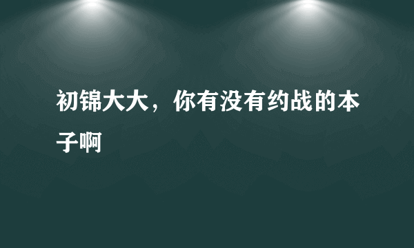 初锦大大，你有没有约战的本子啊