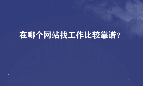 在哪个网站找工作比较靠谱？
