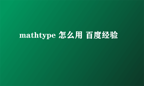 mathtype 怎么用 百度经验