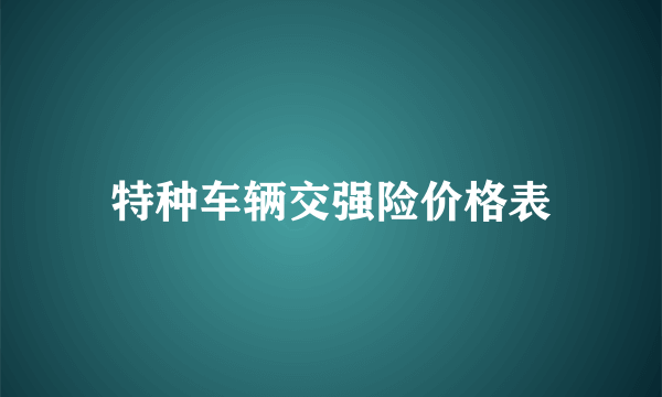 特种车辆交强险价格表