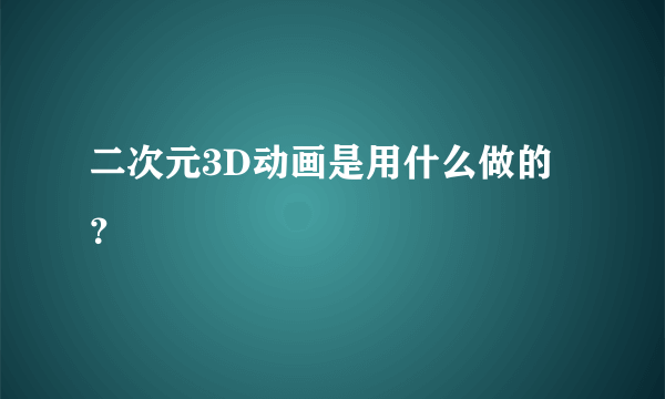 二次元3D动画是用什么做的？