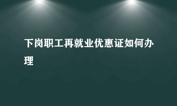下岗职工再就业优惠证如何办理