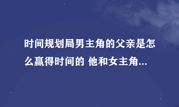 时间规划局男主角的父亲是怎么赢得时间的 他和女主角的演示是什么意思啊