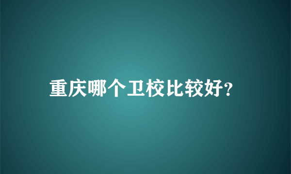 重庆哪个卫校比较好？