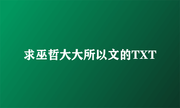 求巫哲大大所以文的TXT