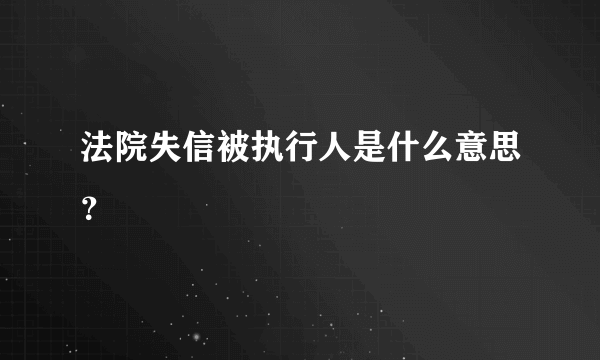 法院失信被执行人是什么意思？